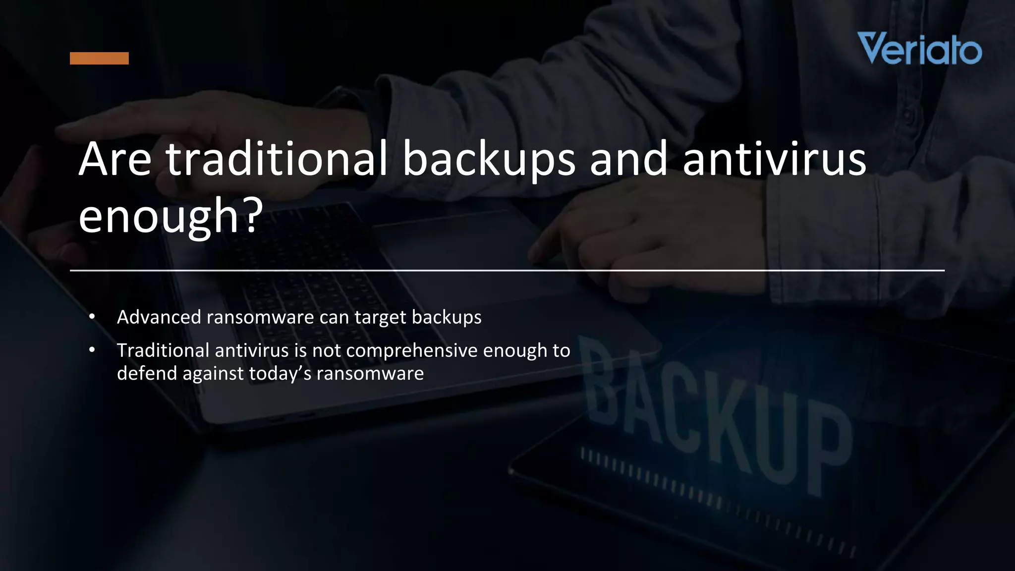 Confidential
• Advanced ransomware can target backups
• Traditional antivirus is not comprehensive enough to
defend against today’s ransomware
Are traditional backups and antivirus
enough?
 