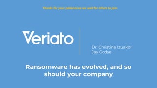 Confidential
Dr. Christine Izuakor
Jay Godse
Ransomware has evolved, and so
should your company
Thanks for your patience as we wait for others to join.
 