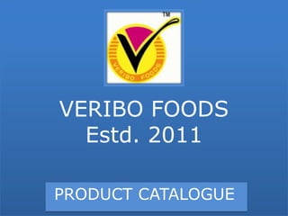 VERIBO FOODS
  Estd. 2011

PRODUCT CATALOGUE
 