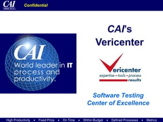 Confidential




                                                      CAI’s
                                                    Vericenter




                                               Software Testing
                                              Center of Excellence

High Productivity   Fixed Price   On Time   Within Budget   Defined Processes   Metrics
 