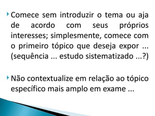  Comece  sem introduzir o tema ou aja
 de acordo com seus próprios
 interesses; simplesmente, comece com
 o primeiro tópico que deseja expor ...
 (sequência ... estudo sistematizado ...?)

 Nãocontextualize em relação ao tópico
 específico mais amplo em exame ...
 