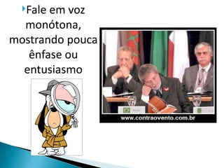 Faleem voz
  monótona,
mostrando pouca
   ênfase ou
  entusiasmo
 