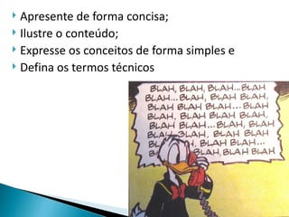  Apresente de forma concisa;
 Ilustre o conteúdo;
 Expresse os conceitos de forma simples e
 Defina os termos técnicos
 