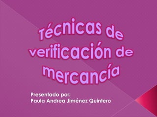 Técnicas de verificación de mercancía  Presentado por: Paula Andrea Jiménez Quintero 