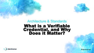 #identiverse
Architecture & Standards
What is a Verifiable
Credential, and Why
Does it Matter?
 
