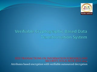 IEEE TRANSACTIONS ON INFORMATION FORENSICS AND 
SECURITY, VOL.8, NO.8, JULY 2014. 
Attributes based encryption with verifiable outsourced decryption 
 