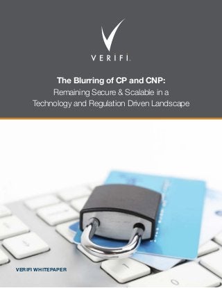 The Blurring of CP and CNP:
Remaining Secure & Scalable in a
Technology and Regulation Driven Landscape
VERIFI WHITEPAPER
 