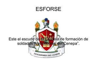ESFORSE
Este el escudo de la Escuela de formación de
soldados “Vencedores del Cenepa”.
 
