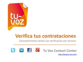 Verifica tus contrataciones
Consentimiento verbal con verificación por tercero

Tu Voz Contact Center
http://www.tu-voz.com/

 