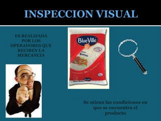 INSPECCION VISUALES REALIZADA POR LOS OPERADORES QUE RECIBEN LA MERCANCIASe miran las condiciones en que se encuentra el producto