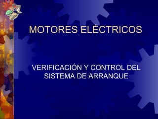MOTORES ELÉCTRICOS VERIFICACIÓN Y CONTROL DEL SISTEMA DE ARRANQUE 