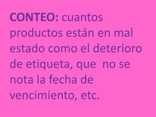 CONTEO: cuantos productos están en mal estado como el deterioro de etiqueta, que  no se nota la fecha de vencimiento, etc. 