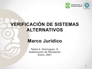 VERIFICACIÓN DE SISTEMAS
ALTERNATIVOS
Marco Jurídico
1
Talisia A. Domínguez. S.
Subdirección de Planeación
Enero, 2021
 