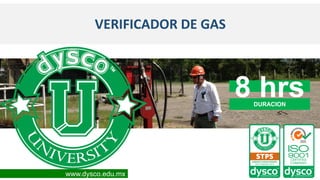 VERIFICADOR DE GAS
8 hrs
DURACION
www.dysco.edu.mx
 