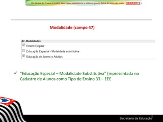  “Educação Especial – Modalidade Substitutiva” (representada no
Cadastro de Alunos como Tipo de Ensino 33 – EEE
Modalidade (campo 47)
21
 