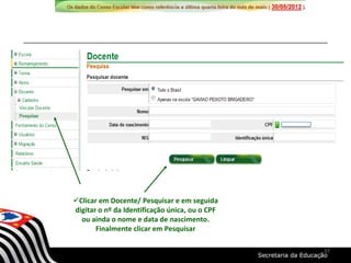 Clicar em Docente/ Pesquisar e em seguida
digitar o nº da Identificação única, ou o CPF
ou ainda o nome e data de nascimento.
Finalmente clicar em Pesquisar
37
 