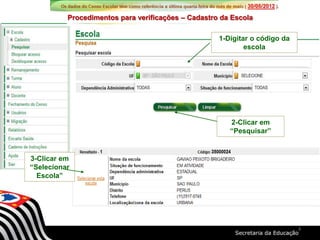 Procedimentos para verificações – Cadastro da Escola
1-Digitar o código da
escola
2-Clicar em
“Pesquisar”
3-Clicar em
“Selecionar
Escola”
3
 