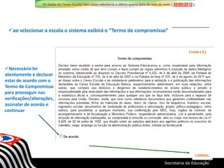 ao selecionar a escola o sistema exibirá o “Termo de compromisso”
Necessário ler
atentamente e declarar
estar de acordo com o
Termo de Compromisso
para prosseguir nas
verificações/alterações,
assinalar de acordo e
continuar
4
 