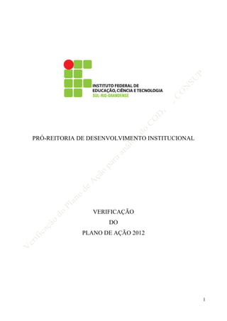 PRÓ-REITORIA DE DESENVOLVIMENTO INSTITUCIONAL




                VERIFICAÇÃO
                     DO
             PLANO DE AÇÃO 2012




                                                1
 