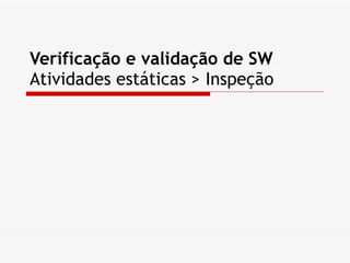 Verificação e validação de SW Atividades estáticas > Inspeção 
