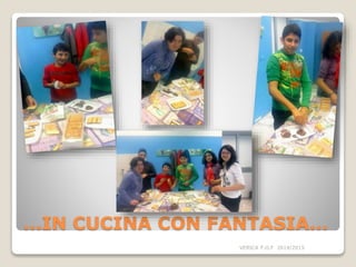…IN CUCINA CON FANTASIA…
VERICA P.O.F 2014/2015
 