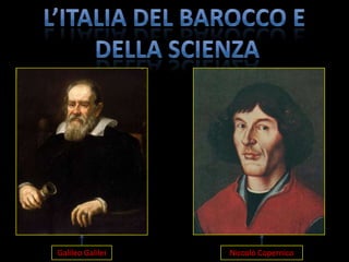 L’ITALIA DEL BAROCCO E  DELLA SCIENZA Galileo Galilei Niccolò Copernico 