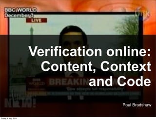 Verification online:
                       Content, Context
                               and Code
                                    Paul Bradshaw

Friday, 6 May 2011
 