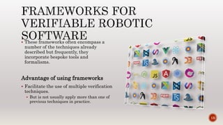  These frameworks often encompass a
number of the techniques already
described but frequently, they
incorporate bespoke tools and
formalisms.
Advantage of using frameworks
 Facilitate the use of multiple verification
techniques.
 But is not usually apply more than one of
previous techniques in practice.
13
 
