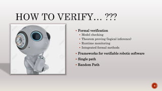 Formal verification
 Model checking
 Theorem proving (logical inference)
 Runtime monitoring
 Integrated formal methods
 Frameworks for verifiable robotic software
 Single path
 Random Path
6
 