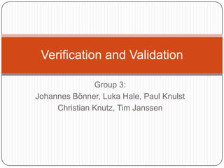 Group 3: Johannes Bönner, Luka Hale, Paul Knulst Christian Knutz, Tim Janssen Verificationand Validation 