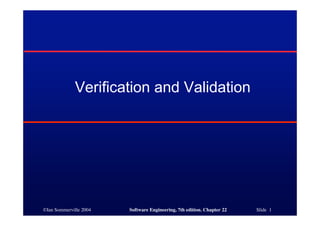 Verification and Validation




©Ian Sommerville 2004   Software Engineering, 7th edition. Chapter 22   Slide 1
 