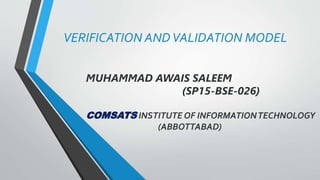 VERIFICATION ANDVALIDATION MODEL
MUHAMMAD AWAIS SALEEM
(SP15-BSE-026)
COMSATS INSTITUTE OF INFORMATIONTECHNOLOGY
(ABBOTTABAD)
 