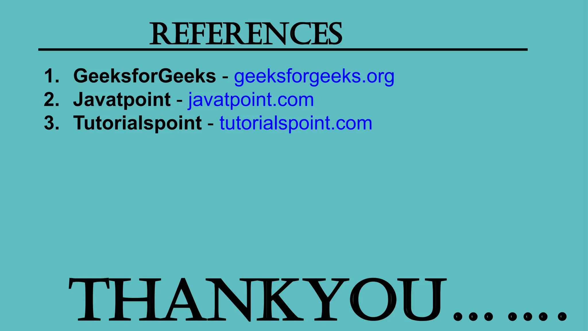 Thankyou…….
references
1. GeeksforGeeks - geeksforgeeks.org
2. Javatpoint - javatpoint.com
3. Tutorialspoint - tutorialspoint.com
 