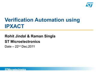 Verification Automation using
IPXACT
Rohit Jindal & Raman Singla
ST Microelectronics
Date – 22nd
Dec,2011
 