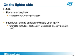 29
On the lighter side
Future
 Resume of engineer
 <skillset>VHDL,Verilog</skillset>
 Interviewer asking candidate what is your VLNV
 Grenoble Institute of Technology, Electronics, Gregory Bernard,
2010
 