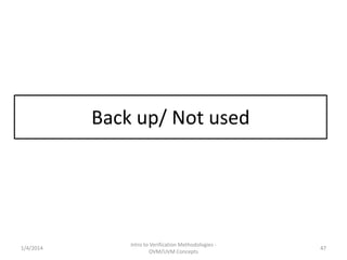 Acknowledgements/Reference
• Thanks to following useful content
– Accellera SystemVerilog workshop foils at DAC2003
– Verification Academy Trainings and OVM/UVM cookbooks
– Several other Reference papers on DVCon etc
1/4/2016 Intro to Verification Methodologies -
OVM/UVM Concepts
47
 