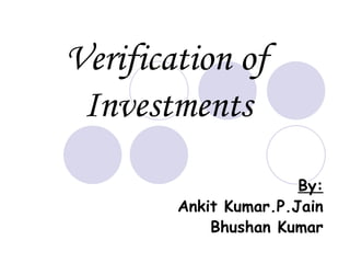 Verification of  Investments   By: Ankit Kumar.P.Jain Bhushan Kumar 
