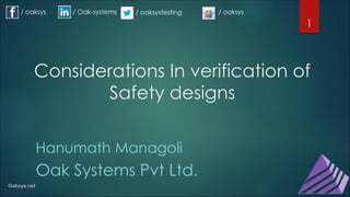 Considerations In verification of
Safety designs
Hanumath Managoli
Oak Systems Pvt Ltd.
1
/ oaksys / Oak-systems / oaksystesting / oaksys
 