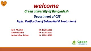 Green university of Bangladesh
Md. Al-Amin ID: 172015031
Shakiuzzamn ID: 172015027
Mahabubur Rahim ID: 172015040
Topic: Verification of Solenoidal & Irrotational
Department of CSE
1
 