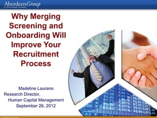 Why Merging
 Screening and
Onboarding Will
 Improve Your
  Recruitment
    Process


      Madeline Laurano
Research Director,
 Human Capital Management
     September 26, 2012
 