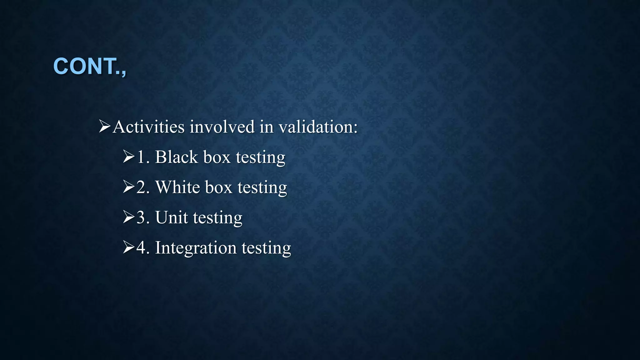 CONT., Activities involved in validation: 1. Black box testing 2. White box testing 3. Unit testing 4. Integration testing 