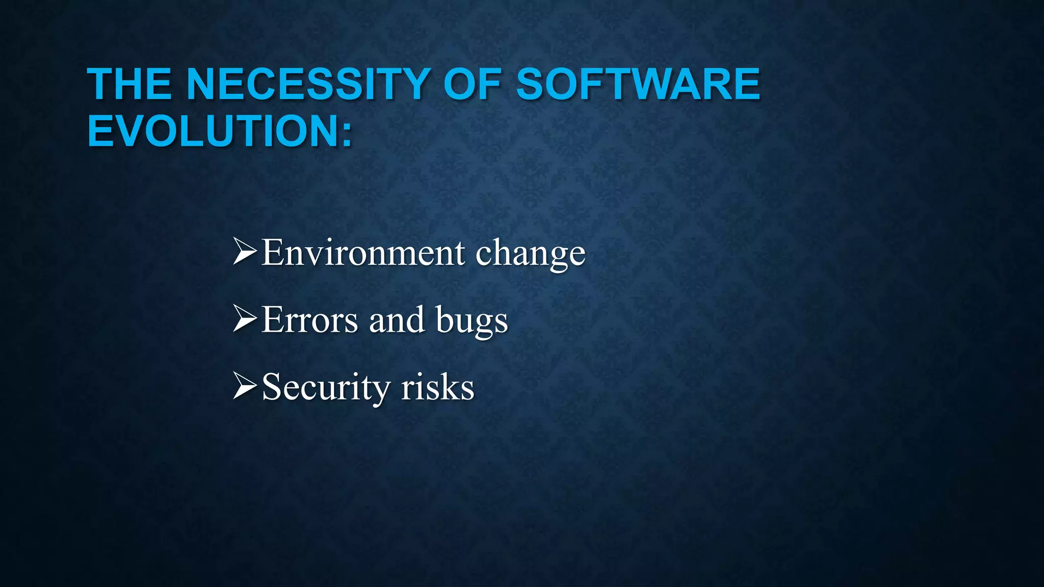 THE NECESSITY OF SOFTWARE EVOLUTION: Environment change Errors and bugs Security risks 