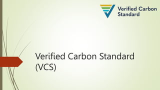 Verified Carbon Standard
(VCS)
 
