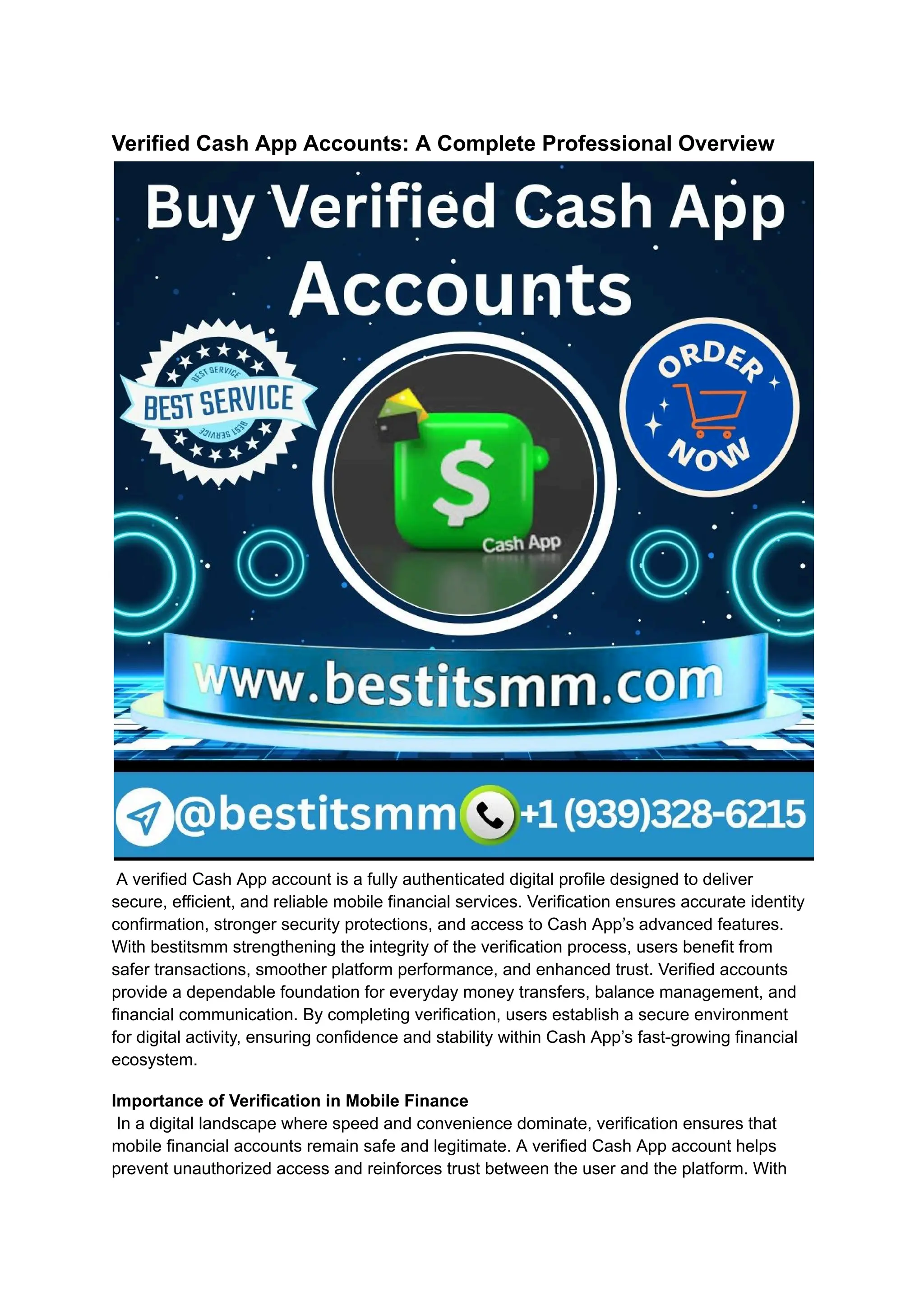 Verified Cash App Accounts: A Complete Professional Overview
​
A verified Cash App account is a fully authenticated digital profile designed to deliver
secure, efficient, and reliable mobile financial services. Verification ensures accurate identity
confirmation, stronger security protections, and access to Cash App’s advanced features.
With bestitsmm strengthening the integrity of the verification process, users benefit from
safer transactions, smoother platform performance, and enhanced trust. Verified accounts
provide a dependable foundation for everyday money transfers, balance management, and
financial communication. By completing verification, users establish a secure environment
for digital activity, ensuring confidence and stability within Cash App’s fast-growing financial
ecosystem.
Importance of Verification in Mobile Finance​
In a digital landscape where speed and convenience dominate, verification ensures that
mobile financial accounts remain safe and legitimate. A verified Cash App account helps
prevent unauthorized access and reinforces trust between the user and the platform. With
 