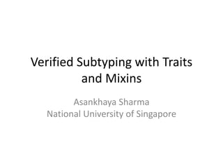 Verified Subtyping with Traits
and Mixins
Asankhaya Sharma
National University of Singapore
 