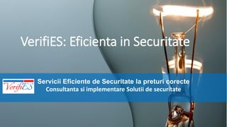 VerifiES: Eficienta in Securitate
Servicii Eficiente de Securitate la preturi corecte
Consultanta si implementare Solutii de securitate
 