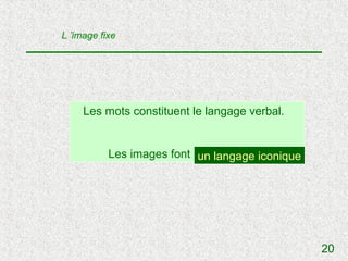 L ’image fixe




     Les mots constituent le langage verbal.


           Les images font un langage …
                            un langage iconique




                                                  20
 