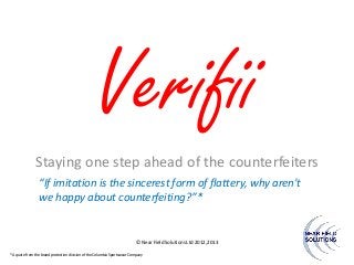 Verifii
Staying one step ahead of the counterfeiters
“If imitation is the sincerest form of flattery, why aren't
we happy about counterfeiting?”*

© Near Field Solutions Ltd 2012,2013
* A quote from the brand protection division of the Columbia Sportswear Company

 