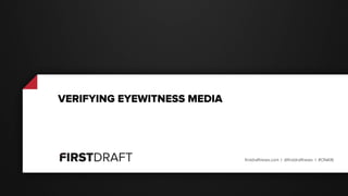 @ajreid | firstdraftnews.com | @firstdraftnews | #ONA16
VERIFYING EYEWITNESS MEDIA
 
