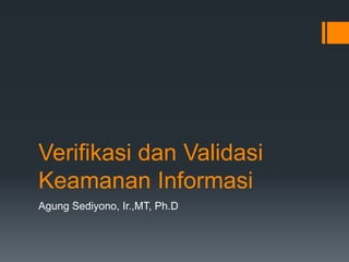 Verifikasi dan Validasi
Keamanan Informasi
Agung Sediyono, Ir.,MT, Ph.D
 